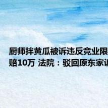 厨师拌黄瓜被诉违反竞业限制遭索赔10万 法院:驳回原东家诉请