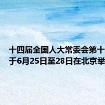 十四届全国人大常委会第十次会议于6月25日至28日在北京举行