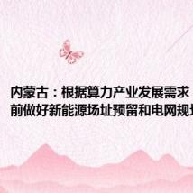 内蒙古:根据算力产业发展需求,适度超前做好新能源场址预留和电网规划建设