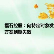 福石控股:向特定对象发行股票方案到期失效