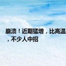 崩溃！近期猛增，比高温更难熬，不少人中招