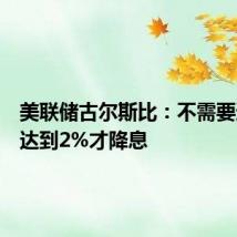 美联储古尔斯比:不需要通胀率达到2%才降息