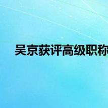 吴京获评高级职称！