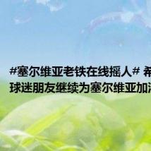 #塞尔维亚老铁在线摇人# 希望中国球迷朋友继续为塞尔维亚加油!