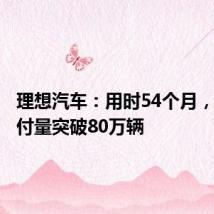 理想汽车:用时54个月,累计交付量突破80万辆