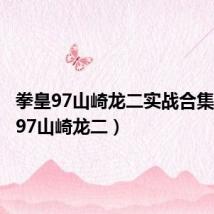 拳皇97山崎龙二实战合集(拳皇97山崎龙二)