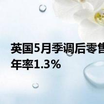 英国5月季调后零售销售年率1.3%