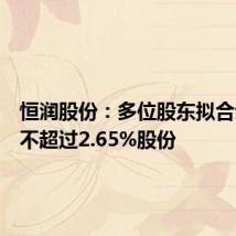 恒润股份:多位股东拟合计减持不超过2.65%股份