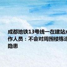 成都地铁13号线一在建站点坍塌 工作人员:不会对周围楼栋造成安全隐患