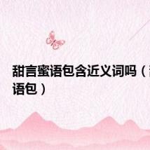 甜言蜜语包含近义词吗（甜言蜜语包）