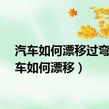 汽车如何漂移过弯（汽车如何漂移）