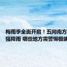 梅雨季全面开启！五问南方新一轮强降雨 哪些地方需警惕极端降雨？