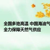 全国多地高温 中国海油气电集团全力保障天然气供应