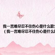 我一言难尽忍不住伤心是什么歌女生唱的(我一言难尽忍不住伤心是什么歌)