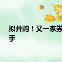 拟并购！又一家券商出手