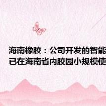 海南橡胶:公司开发的智能割胶机已在海南省内胶园小规模使用
