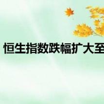 恒生指数跌幅扩大至2%