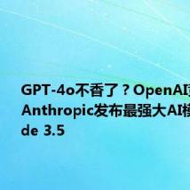GPT-4o不香了?OpenAI竞争对手Anthropic发布最强大AI模型Claude 3.5