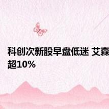 科创次新股早盘低迷 艾森股份跌超10%