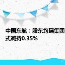 中国东航:股东均瑶集团拟清仓式减持0.35%