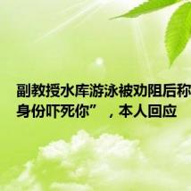 副教授水库游泳被劝阻后称“说了身份吓死你”,本人回应