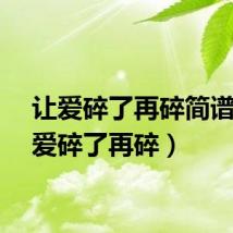 让爱碎了再碎简谱（让爱碎了再碎）