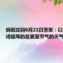 蚂蚁庄园6月21日答案:以下哪句诗描写的是夏至节气的天气特点