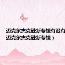 迈克尔杰克逊新专辑有没有可能(迈克尔杰克逊新专辑)