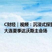 C财经|视频:沉浸式探营2024大连夏季达沃斯主会场