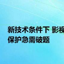 新技术条件下 影视版权保护急需破题