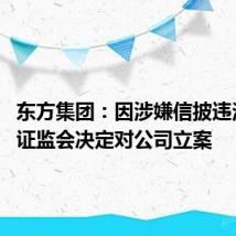 东方集团:因涉嫌信披违法违规 证监会决定对公司立案