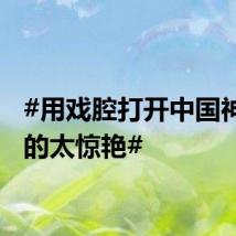 #用戏腔打开中国神话真的太惊艳#