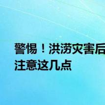 警惕！洪涝灾害后防病注意这几点