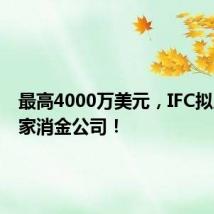 最高4000万美元,IFC拟入股这家消金公司!