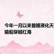 今年一月以来首艘液化天然气运输船穿越红海