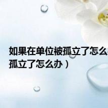 如果在单位被孤立了怎么办（被孤立了怎么办）