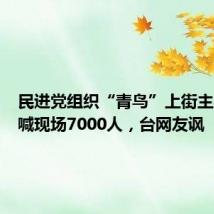 民进党组织“青鸟”上街主办方嗨喊现场7000人,台网友讽
