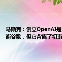 马斯克:创立OpenAI是为了抗衡谷歌,但它背离了初衷