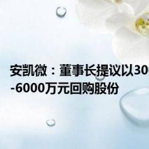 安凯微:董事长提议以3000万元-6000万元回购股份