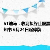 ST迪马:收到拟终止股票上市告知书 6月24日起停牌