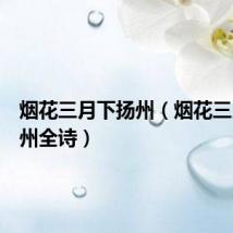 烟花三月下扬州(烟花三月下扬州全诗)