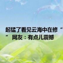 起猛了看见云海中在修“南天门” 网友：有点儿震撼