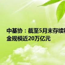 中基协:截至5月末存续私募基金规模近20万亿元