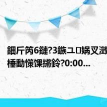 鈿斤笍6鏈?3鏃ユ娲叉澂鐩存挱棰勫憡馃摪鈴?0:00...