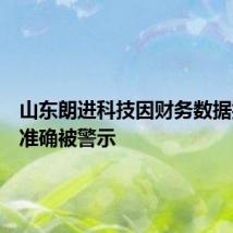 山东朗进科技因财务数据披露不准确被警示