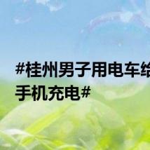 #桂州男子用电车给邻居手机充电#