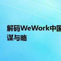解码WeWork中国发展谋与略