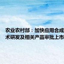 农业农村部:加快应用合成生物技术研发及相关产品审批上市供应
