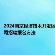 2024南京经济技术开发区招商公司招聘报名方法