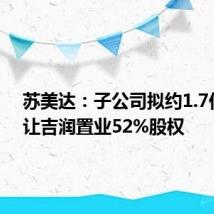 苏美达:子公司拟约1.7亿元受让吉润置业52%股权
